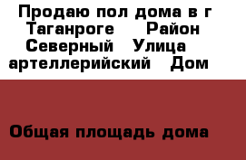 Продаю пол дома в г. Таганроге.  › Район ­ Северный › Улица ­ 15артеллерийский › Дом ­ 7 › Общая площадь дома ­ 48 › Площадь участка ­ 250 › Цена ­ 1 900 000 - Ростовская обл. Недвижимость » Дома, коттеджи, дачи продажа   